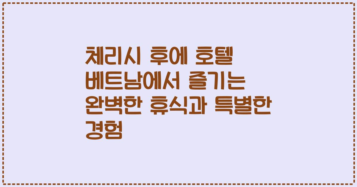 체리시 후에 호텔 베트남에서 즐기는 완벽한 휴식과 특별한 경험