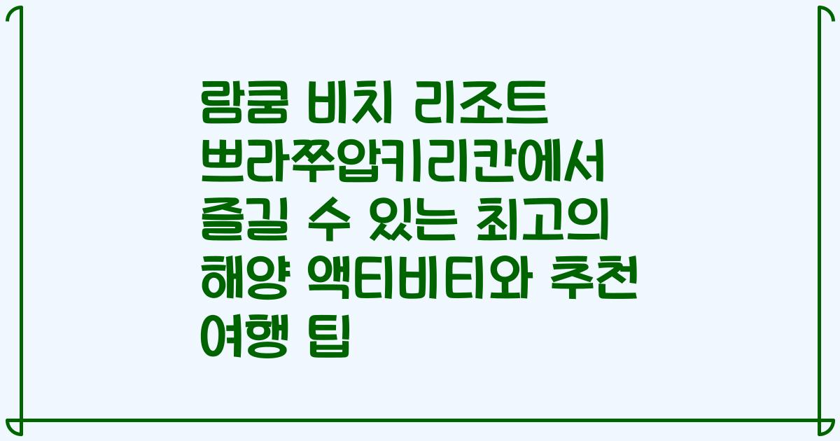 람쿰 비치 리조트 쁘라쭈압키리칸에서 즐길 수 있는 최고의 해양 액티비티와 추천 여행 팁