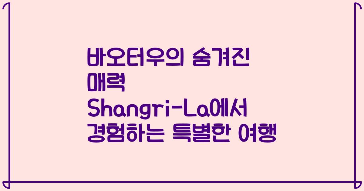바오터우의 숨겨진 매력 Shangri-La에서 경험하는 특별한 여행