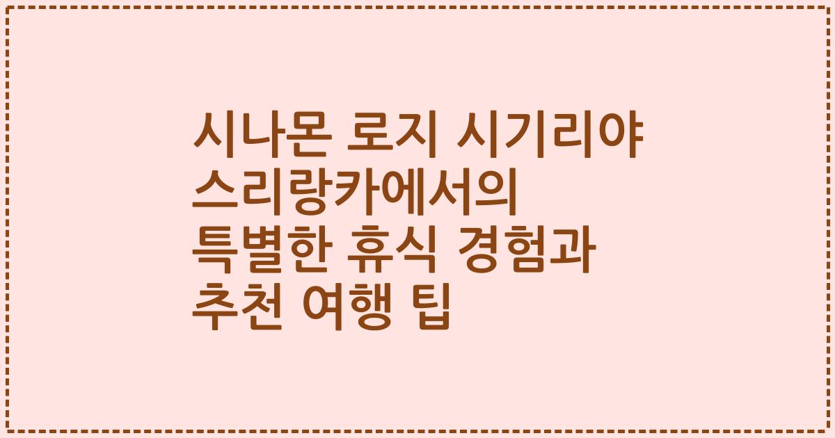 시나몬 로지 시기리야 스리랑카에서의 특별한 휴식 경험과 추천 여행 팁
