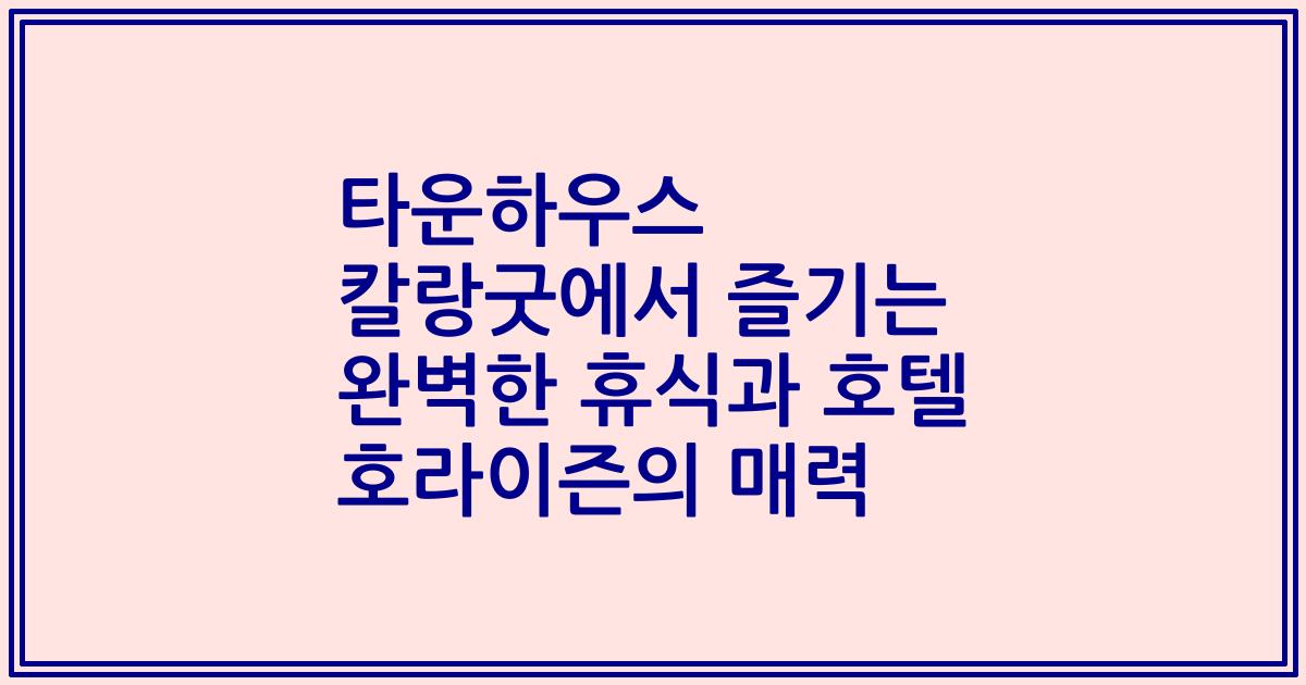 타운하우스 칼랑굿에서 즐기는 완벽한 휴식과 호텔 호라이즌의 매력