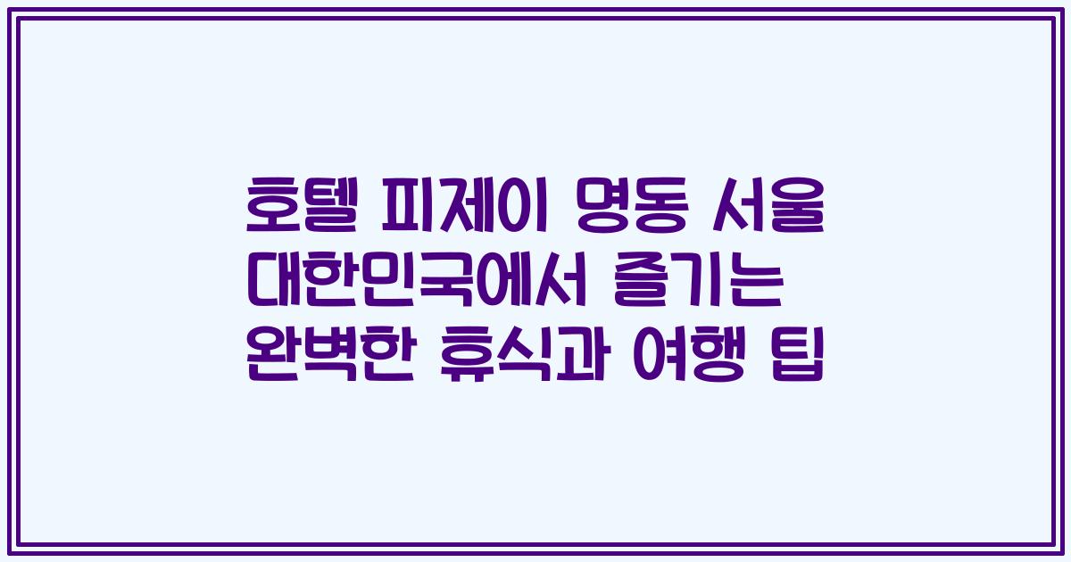 호텔 피제이 명동 서울 대한민국에서 즐기는 완벽한 휴식과 여행 팁