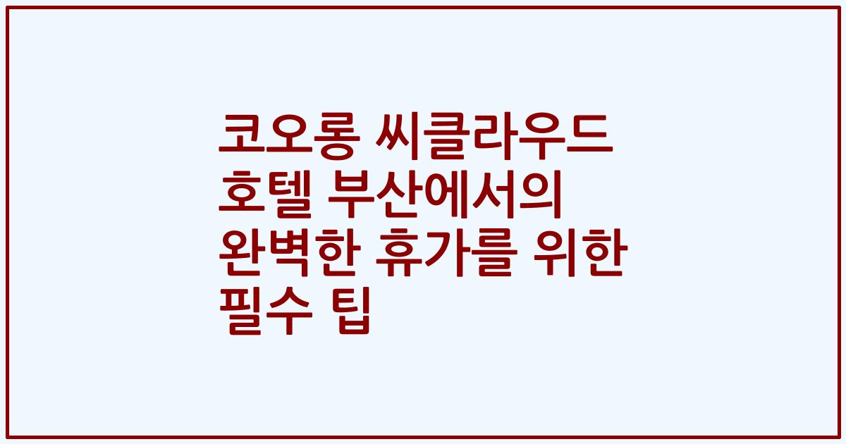 코오롱 씨클라우드 호텔 부산에서의 완벽한 휴가를 위한 필수 팁