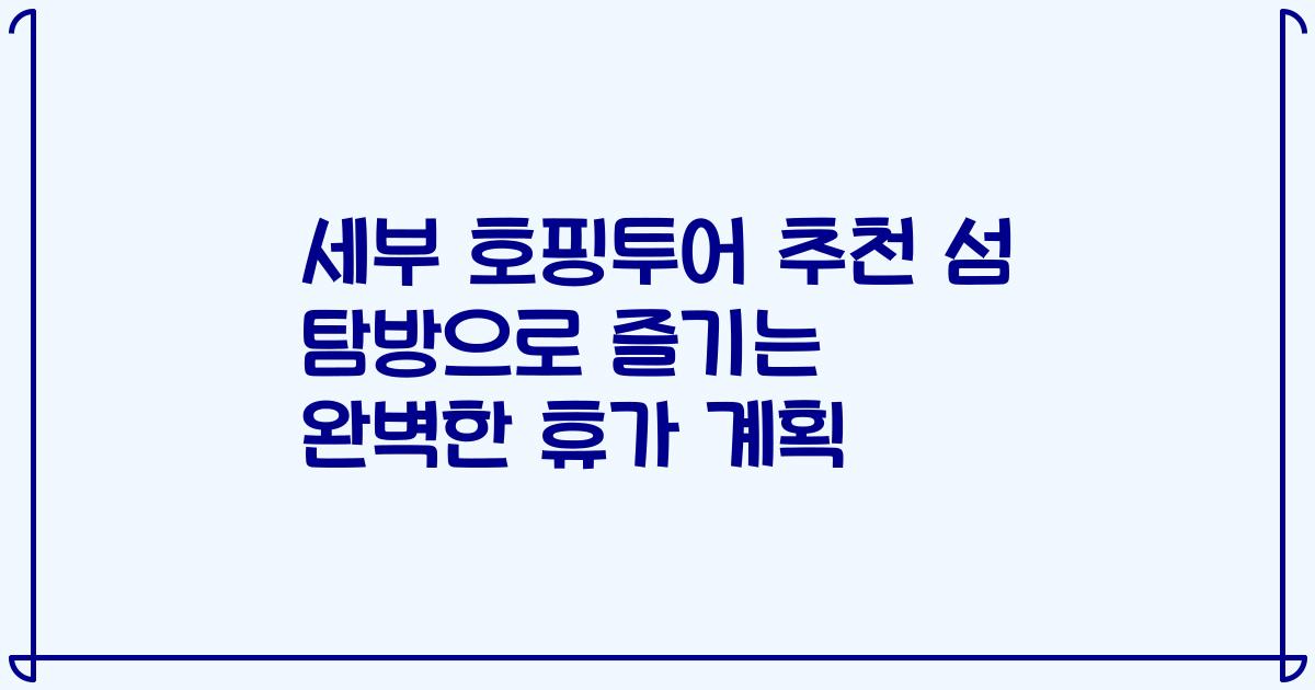 세부 호핑투어 추천 섬 탐방으로 즐기는 완벽한 휴가 계획