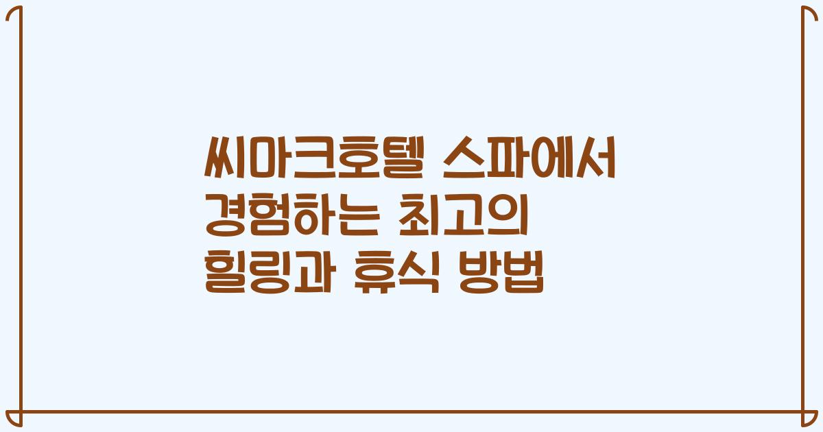 씨마크호텔 스파에서 경험하는 최고의 힐링과 휴식 방법