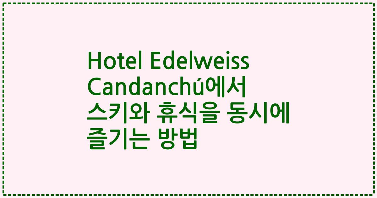 Hotel Edelweiss Candanchú에서 스키와 휴식을 동시에 즐기는 방법