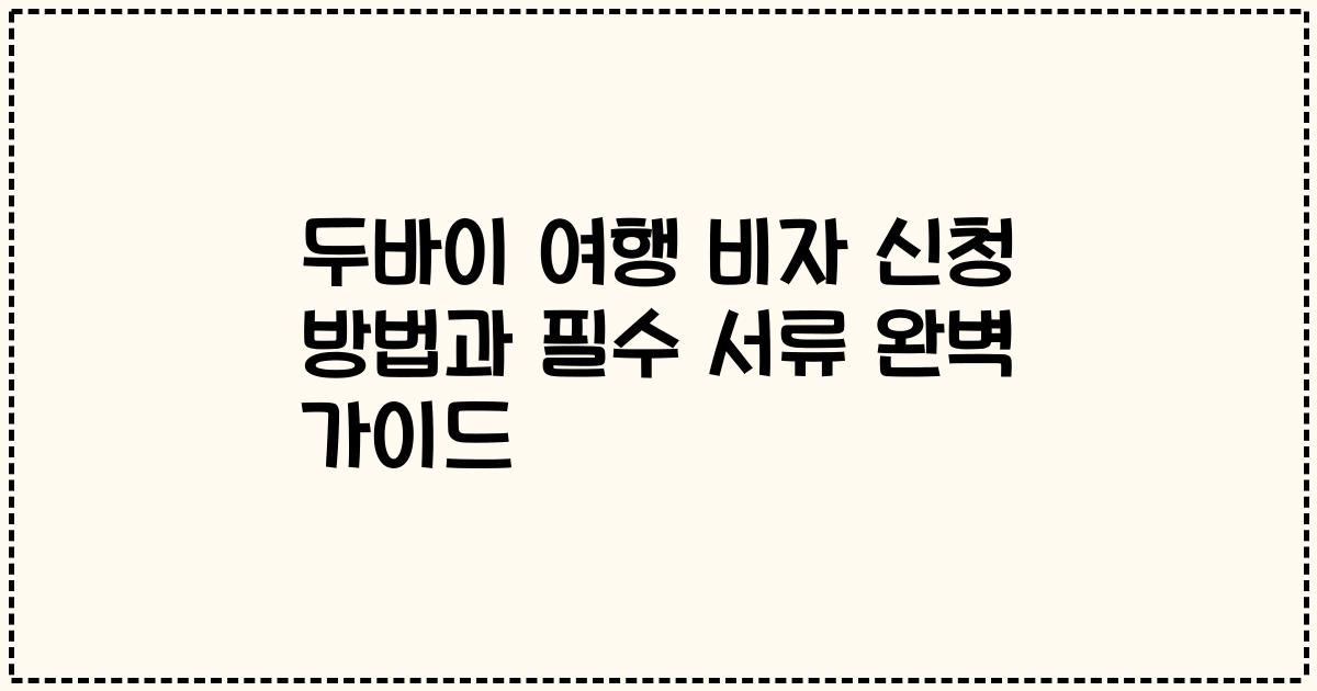 두바이 여행 비자 신청 방법과 필수 서류 완벽 가이드