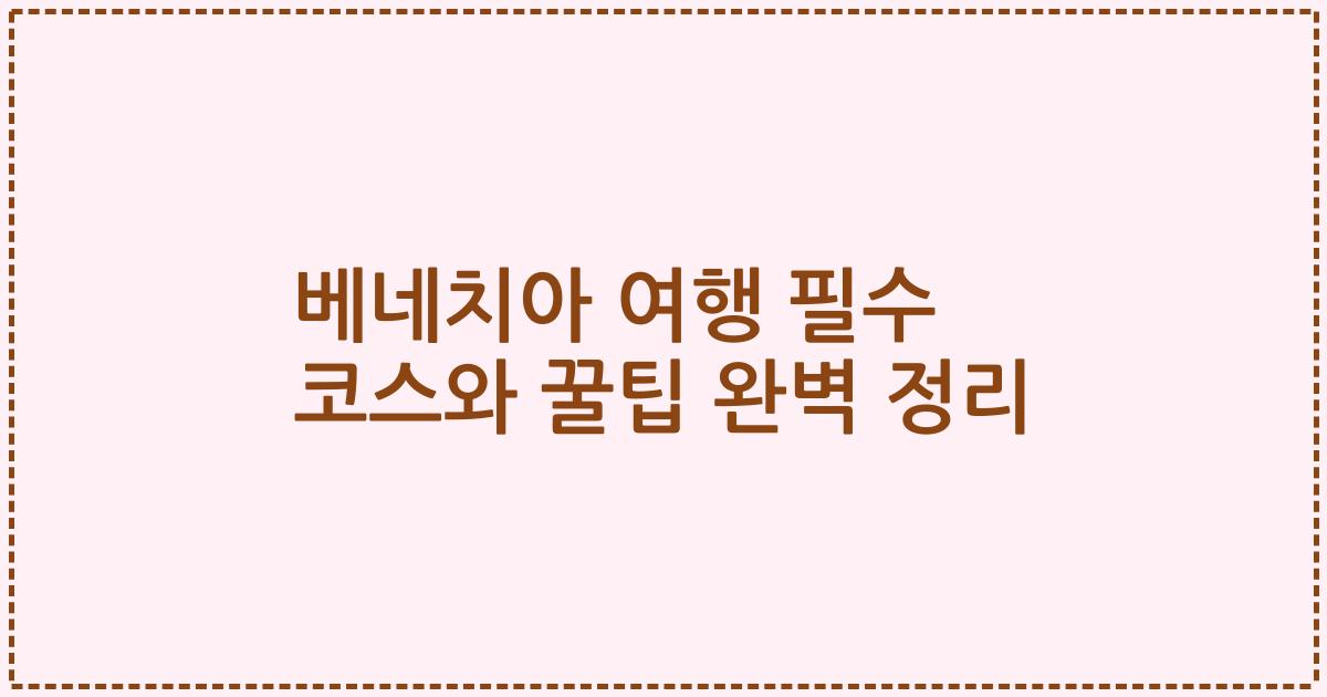 베네치아 여행 필수 코스와 꿀팁 완벽 정리