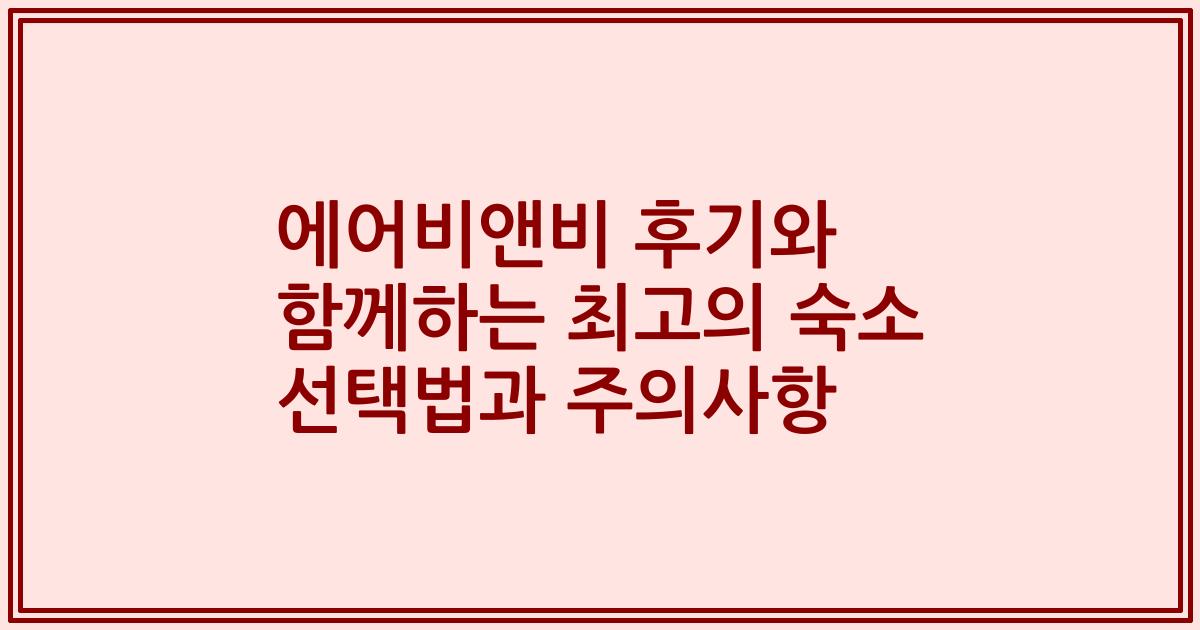 에어비앤비 후기와 함께하는 최고의 숙소 선택법과 주의사항