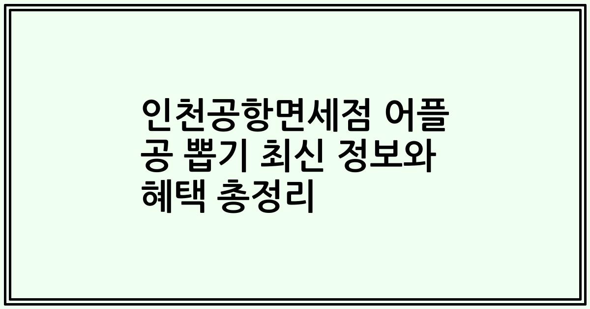 인천공항면세점 어플 공 뽑기 최신 정보와 혜택 총정리