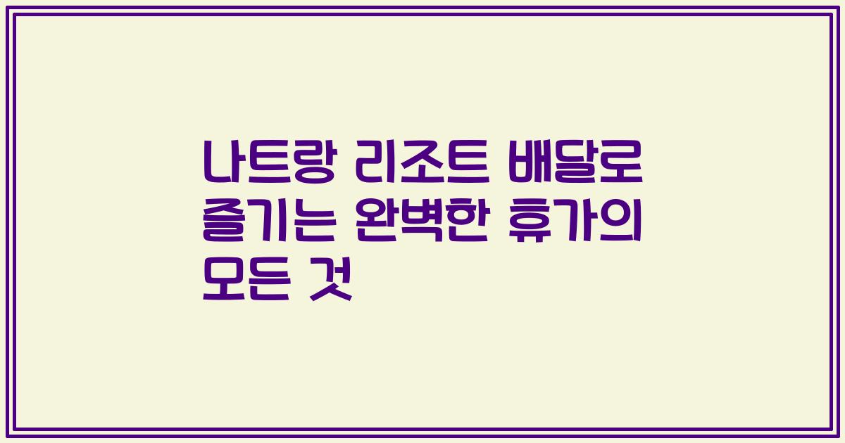 나트랑 리조트 배달로 즐기는 완벽한 휴가의 모든 것