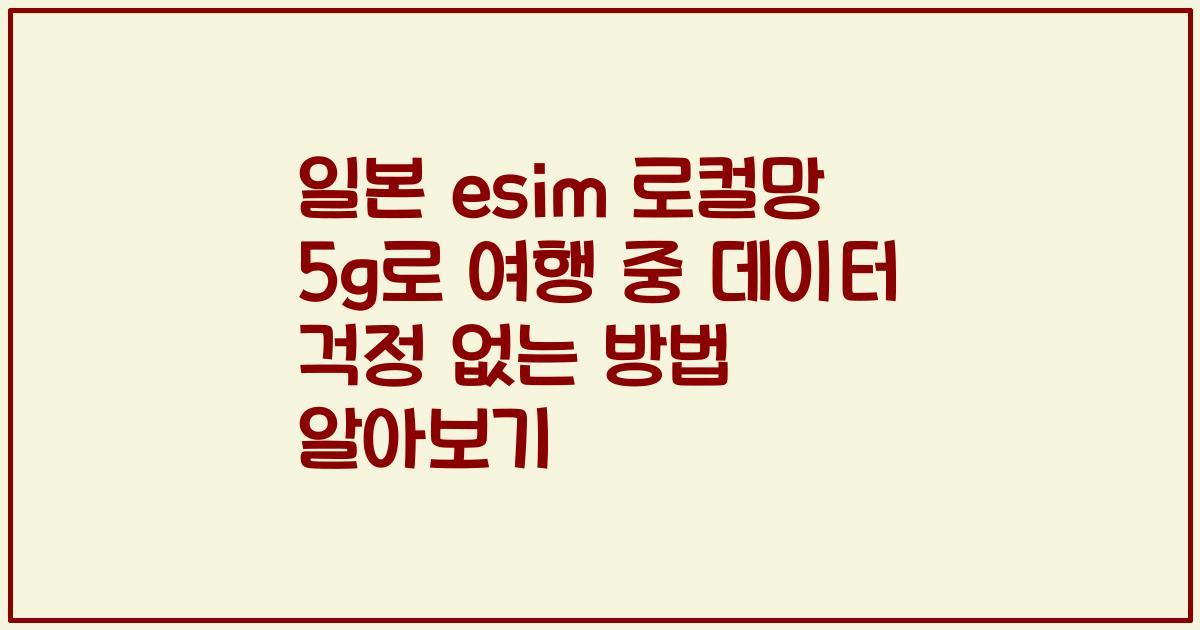 일본 esim 로컬망 5g로 여행 중 데이터 걱정 없는 방법 알아보기