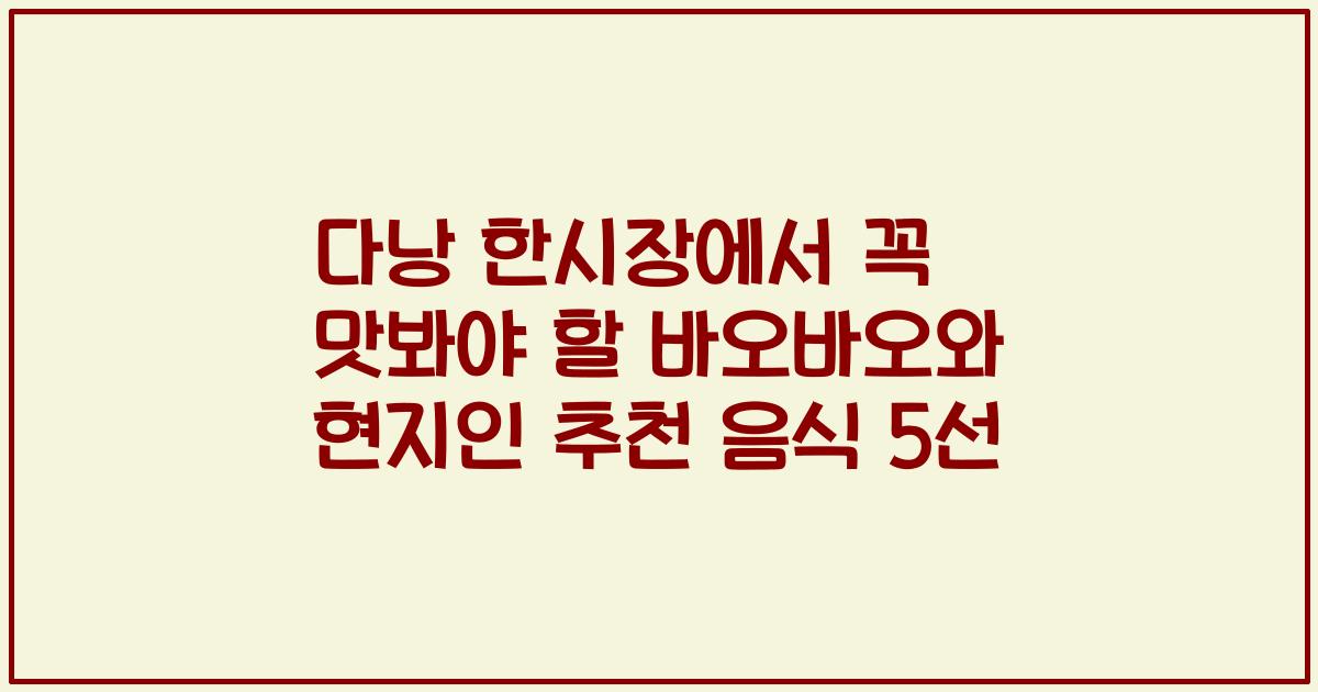 다낭 한시장에서 꼭 맛봐야 할 바오바오와 현지인 추천 음식 5선