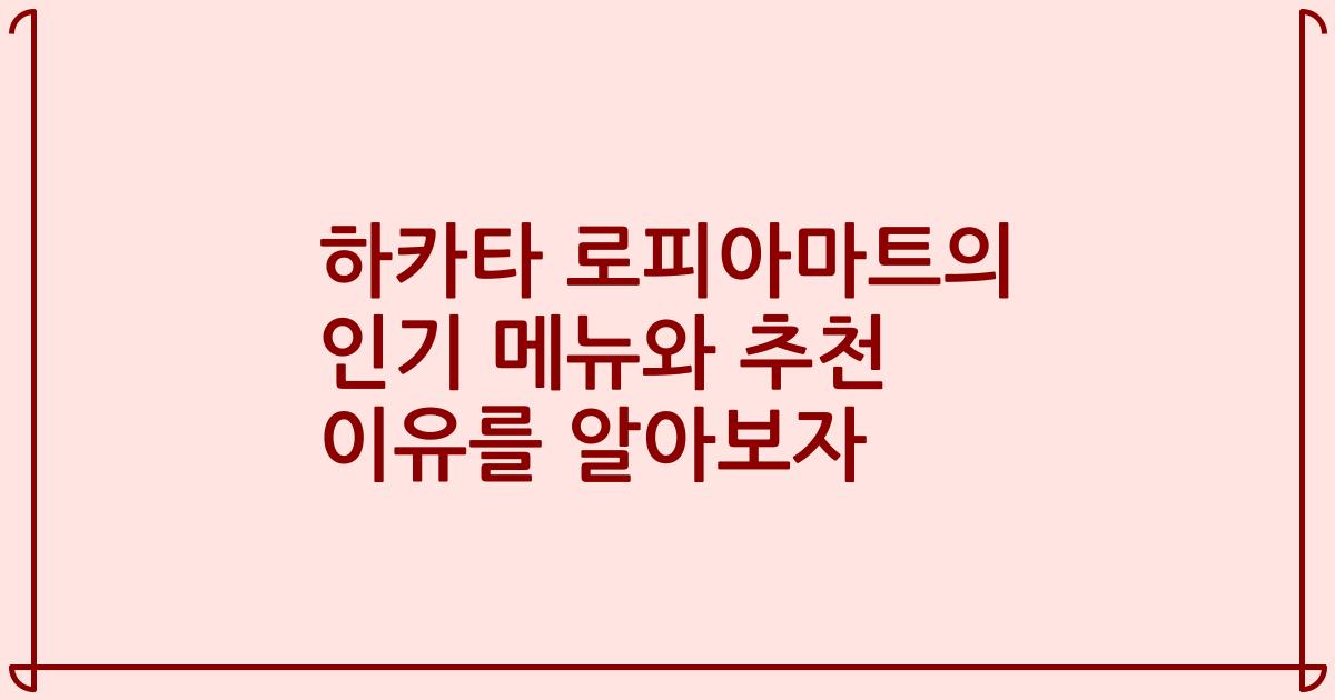 하카타 로피아마트의 인기 메뉴와 추천 이유를 알아보자