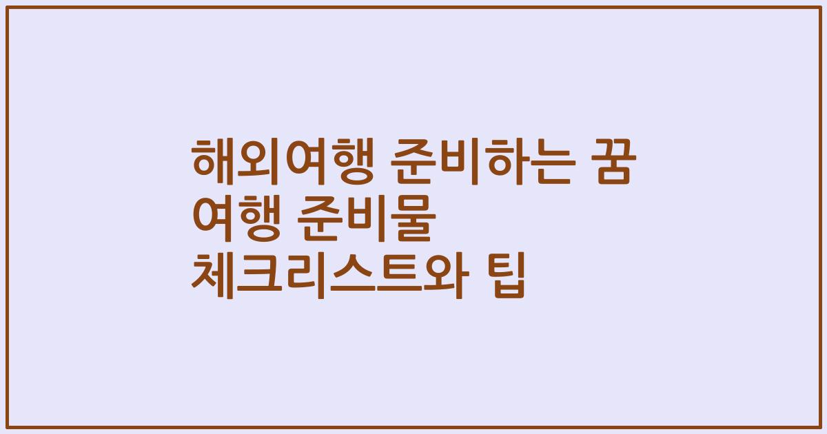 해외여행 준비하는 꿈 여행 준비물 체크리스트와 팁