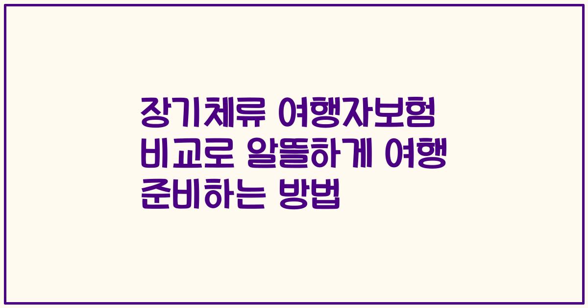 장기체류 여행자보험 비교로 알뜰하게 여행 준비하는 방법
