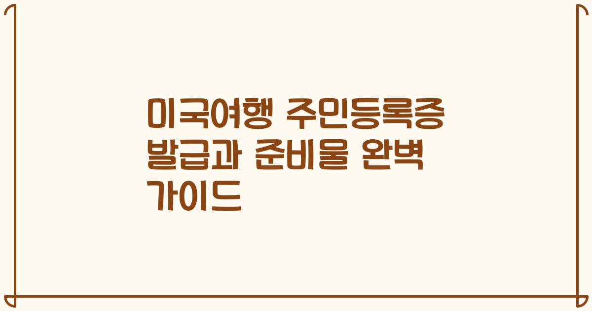 미국여행 주민등록증 발급과 준비물 완벽 가이드