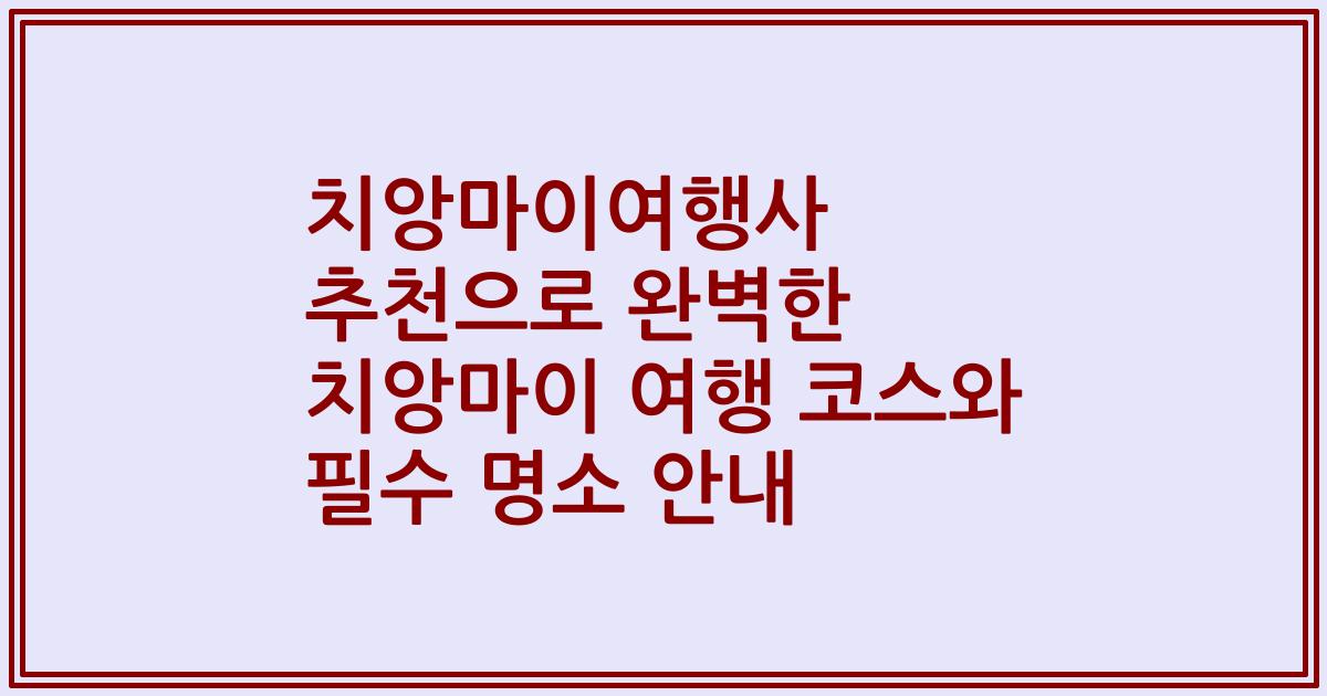 치앙마이여행사 추천으로 완벽한 치앙마이 여행 코스와 필수 명소 안내