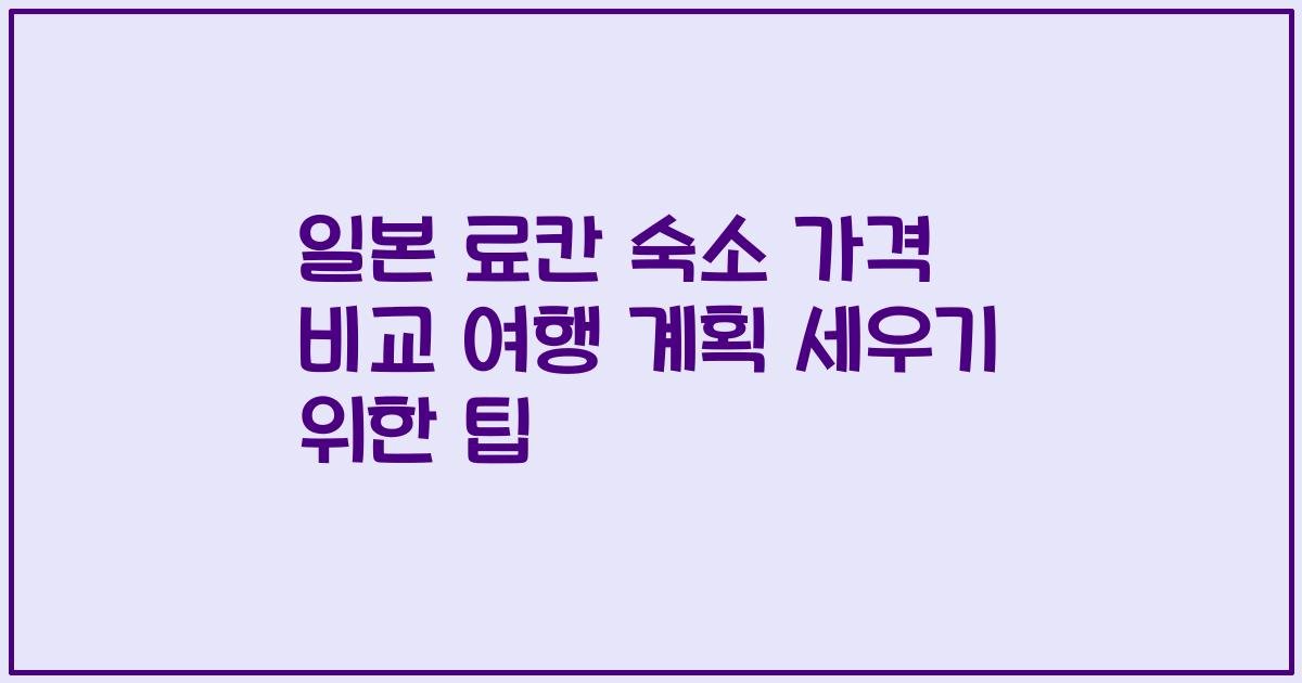 일본 료칸 숙소 가격 비교 여행 계획 세우기 위한 팁