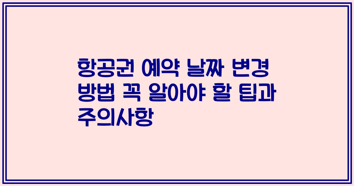 항공권 예약 날짜 변경 방법 꼭 알아야 할 팁과 주의사항