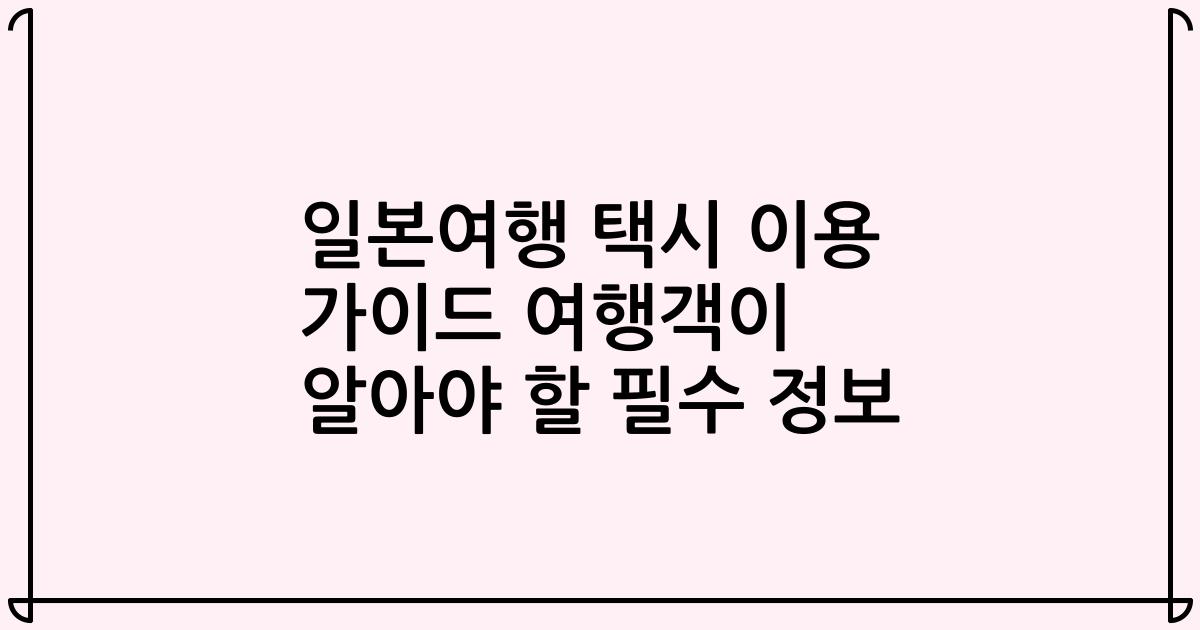 일본여행 택시 이용 가이드 여행객이 알아야 할 필수 정보