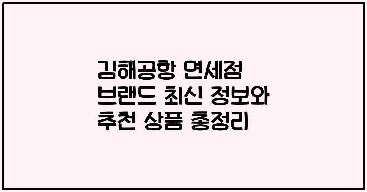김해공항 면세점 브랜드 최신 정보와 추천 상품 총정리