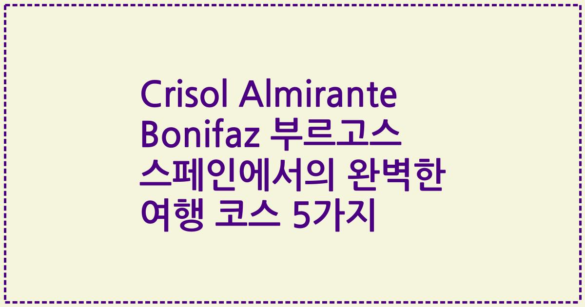 Crisol Almirante Bonifaz 부르고스 스페인에서의 완벽한 여행 코스 5가지