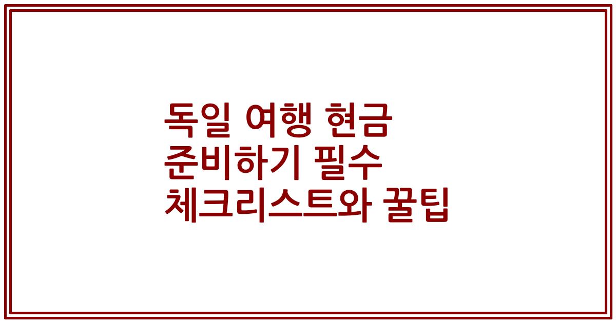 독일 여행 현금 준비하기 필수 체크리스트와 꿀팁