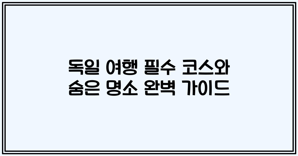 독일 여행 필수 코스와 숨은 명소 완벽 가이드