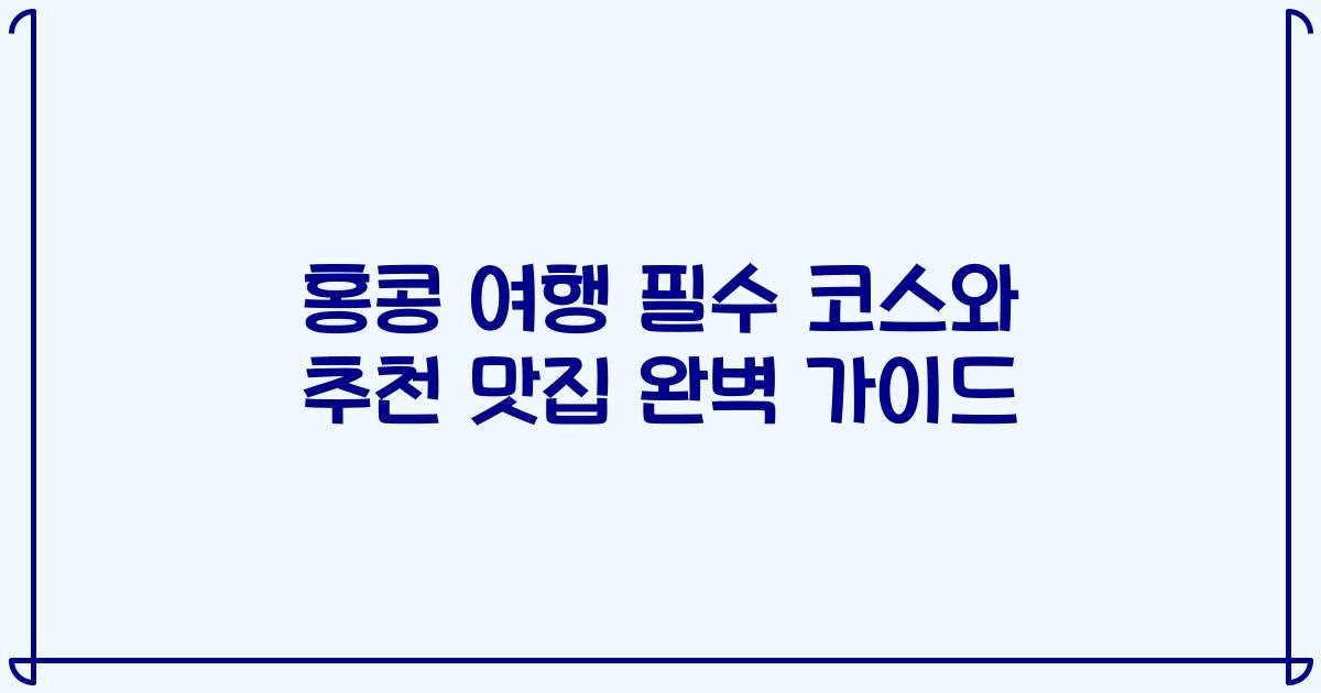 홍콩 여행 필수 코스와 추천 맛집 완벽 가이드