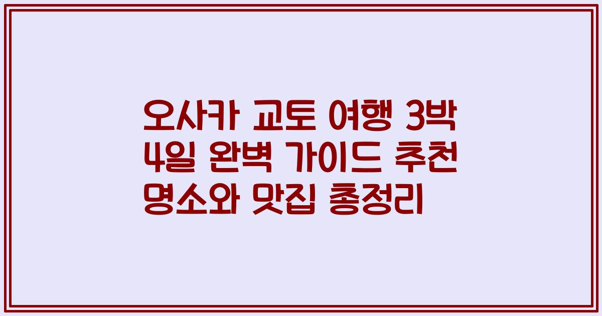 오사카 교토 여행 3박 4일 완벽 가이드 추천 명소와 맛집 총정리