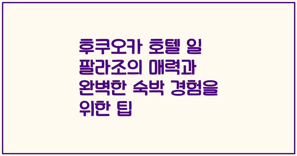 후쿠오카 호텔 일 팔라조의 매력과 완벽한 숙박 경험을 위한 팁