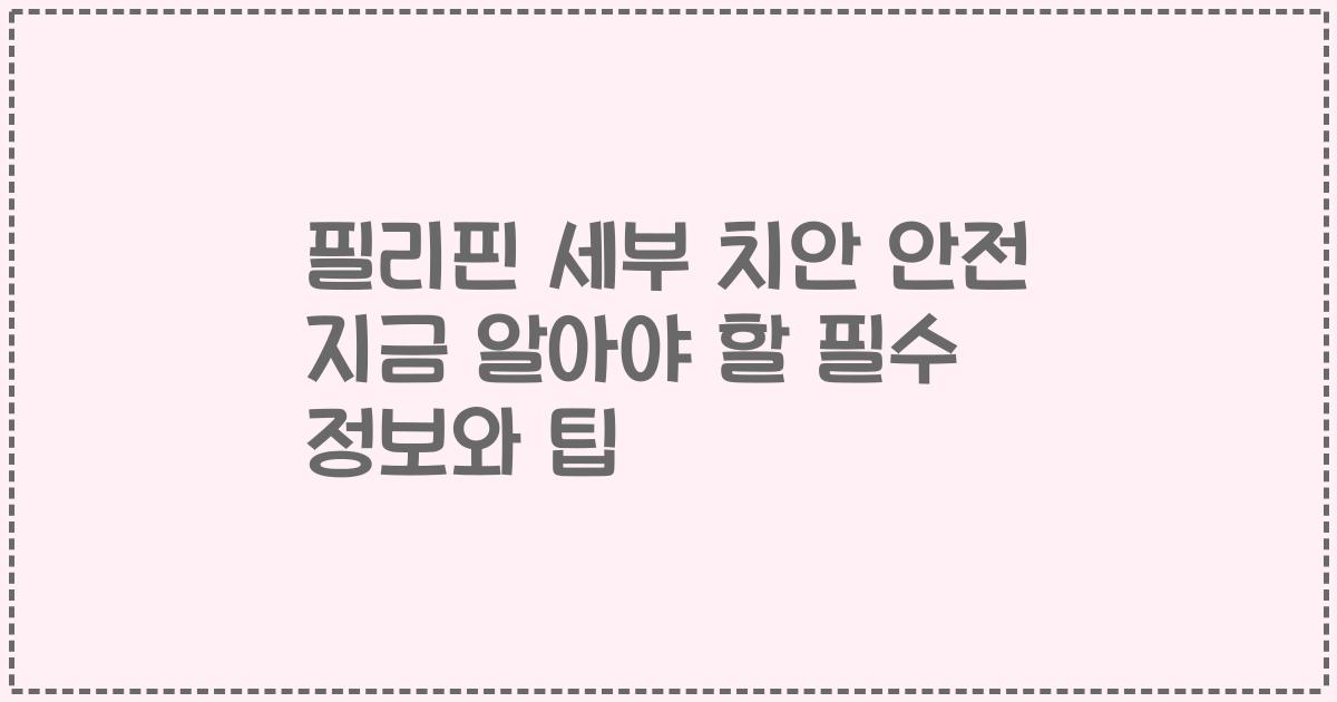 필리핀 세부 치안 안전 지금 알아야 할 필수 정보와 팁