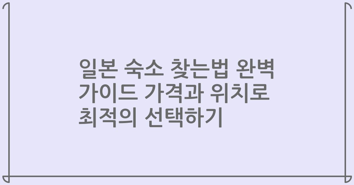 일본 숙소 찾는법 완벽 가이드 가격과 위치로 최적의 선택하기