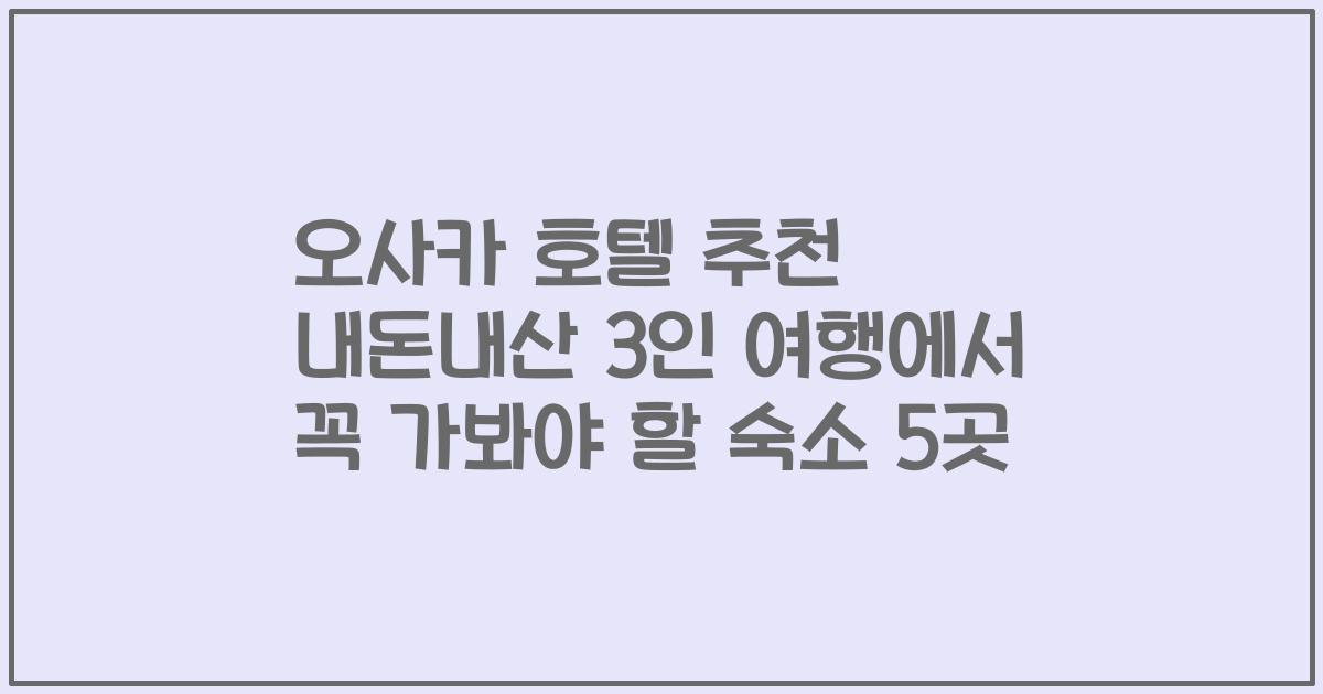 오사카 호텔 추천 내돈내산 3인 여행에서 꼭 가봐야 할 숙소 5곳