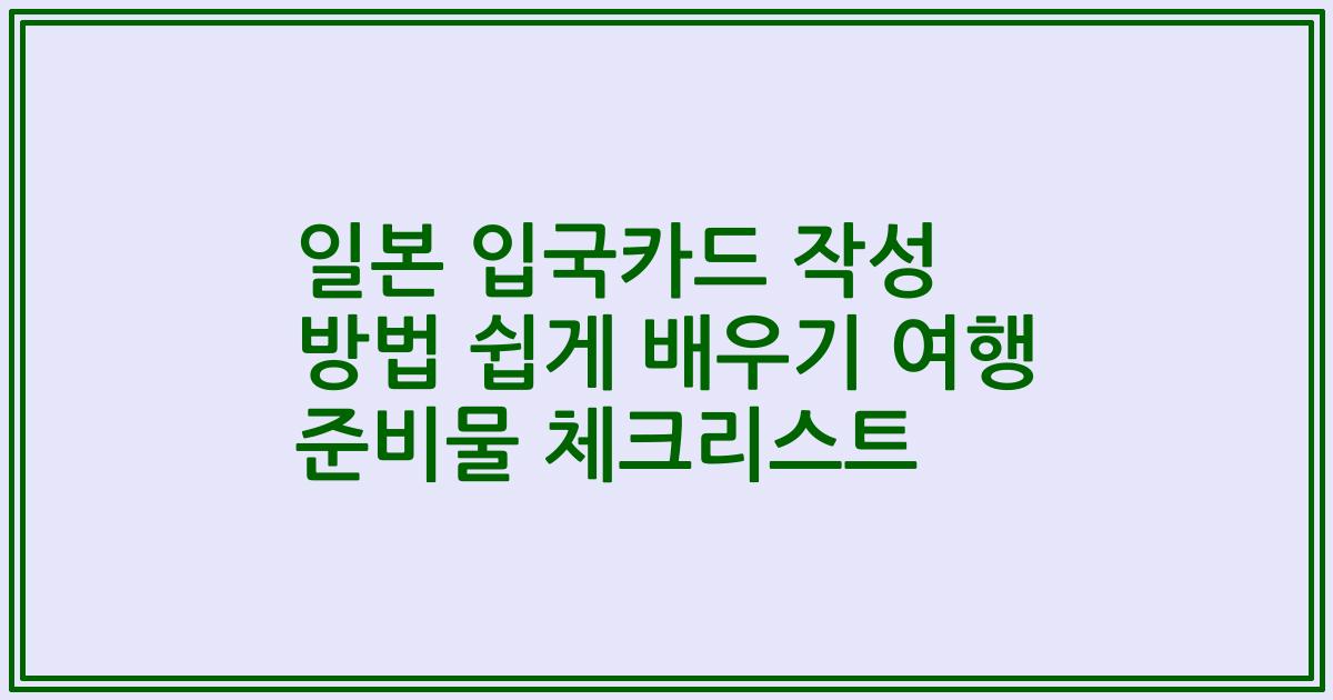 일본 입국카드 작성 방법 쉽게 배우기 여행 준비물 체크리스트