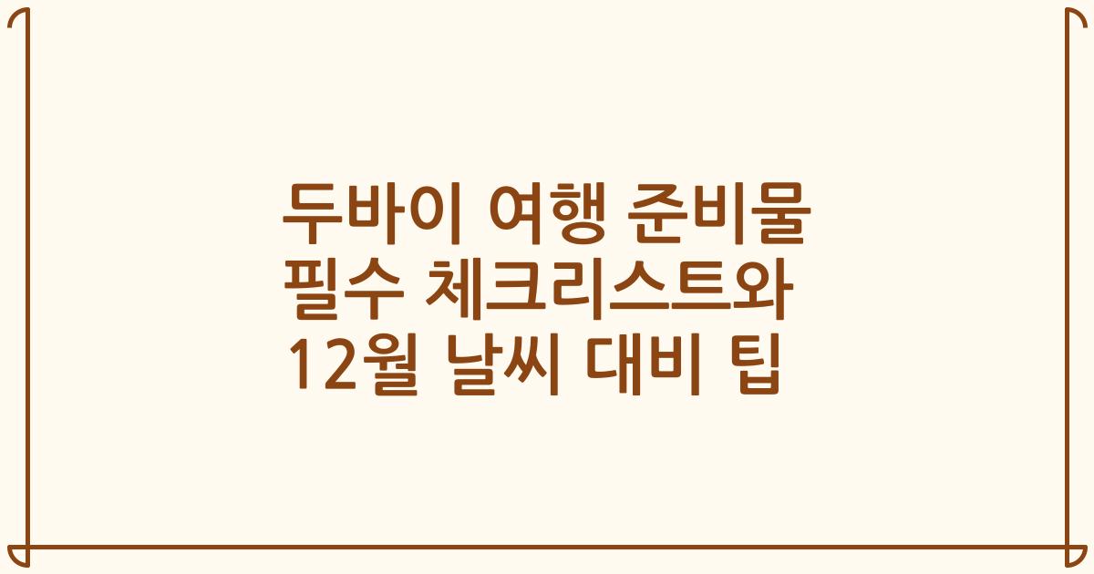 두바이 여행 준비물 필수 체크리스트와 12월 날씨 대비 팁