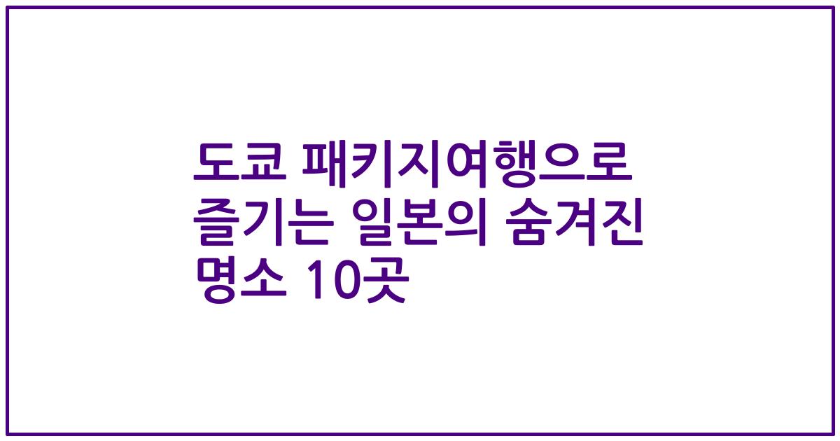 도쿄 패키지여행으로 즐기는 일본의 숨겨진 명소 10곳