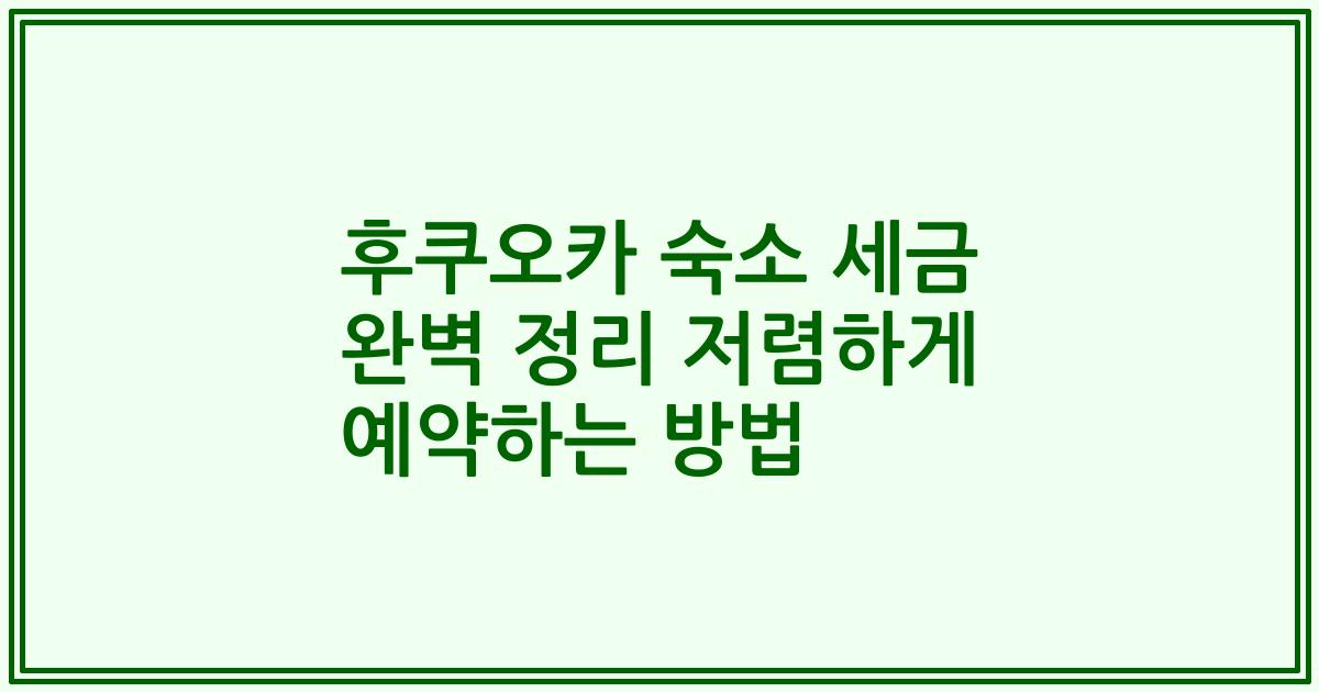 후쿠오카 숙소 세금 완벽 정리 저렴하게 예약하는 방법