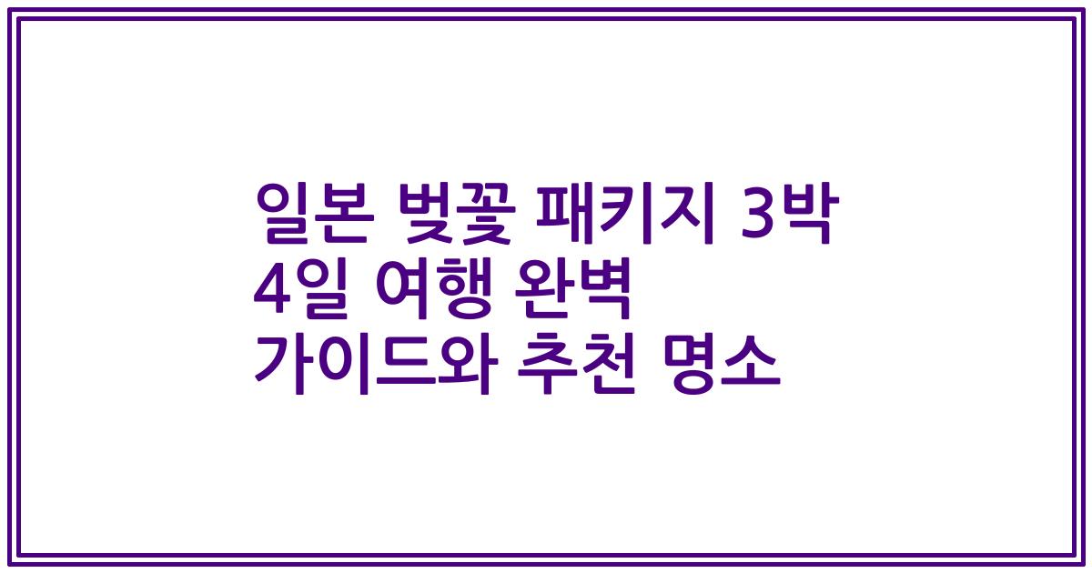 일본 벚꽃 패키지 3박 4일 여행 완벽 가이드와 추천 명소