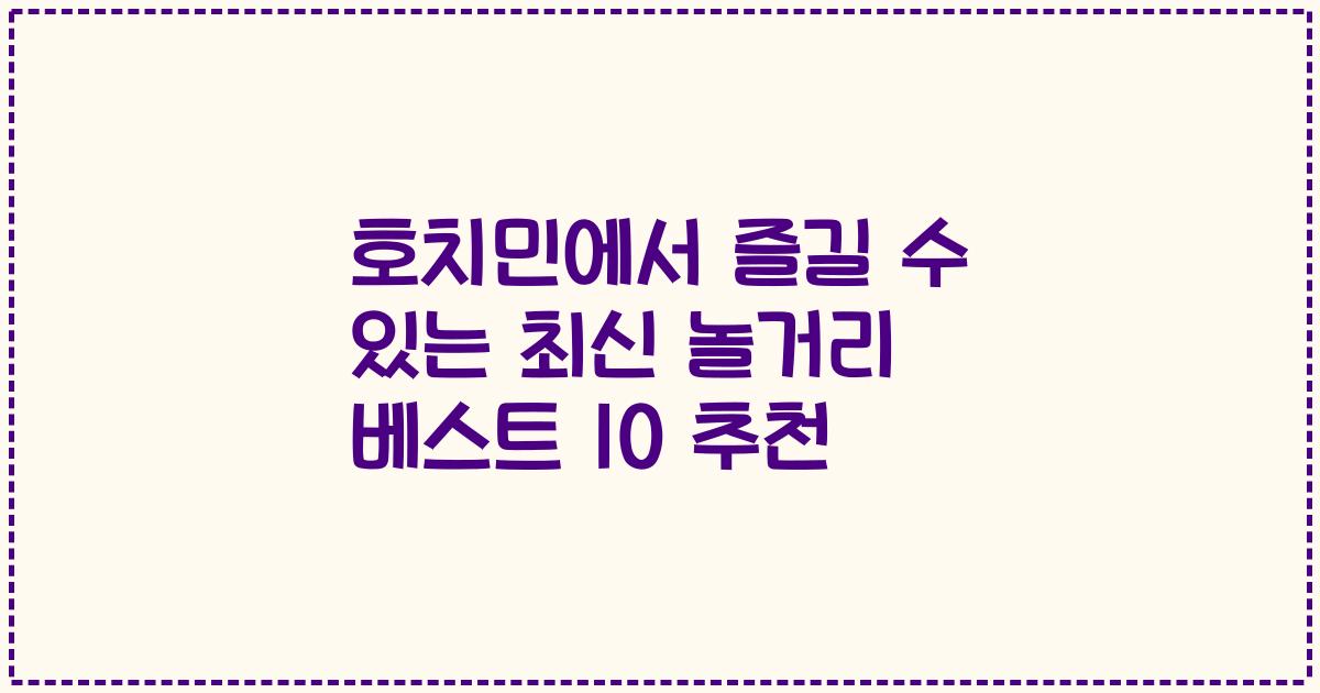 호치민에서 즐길 수 있는 최신 놀거리 베스트 10 추천