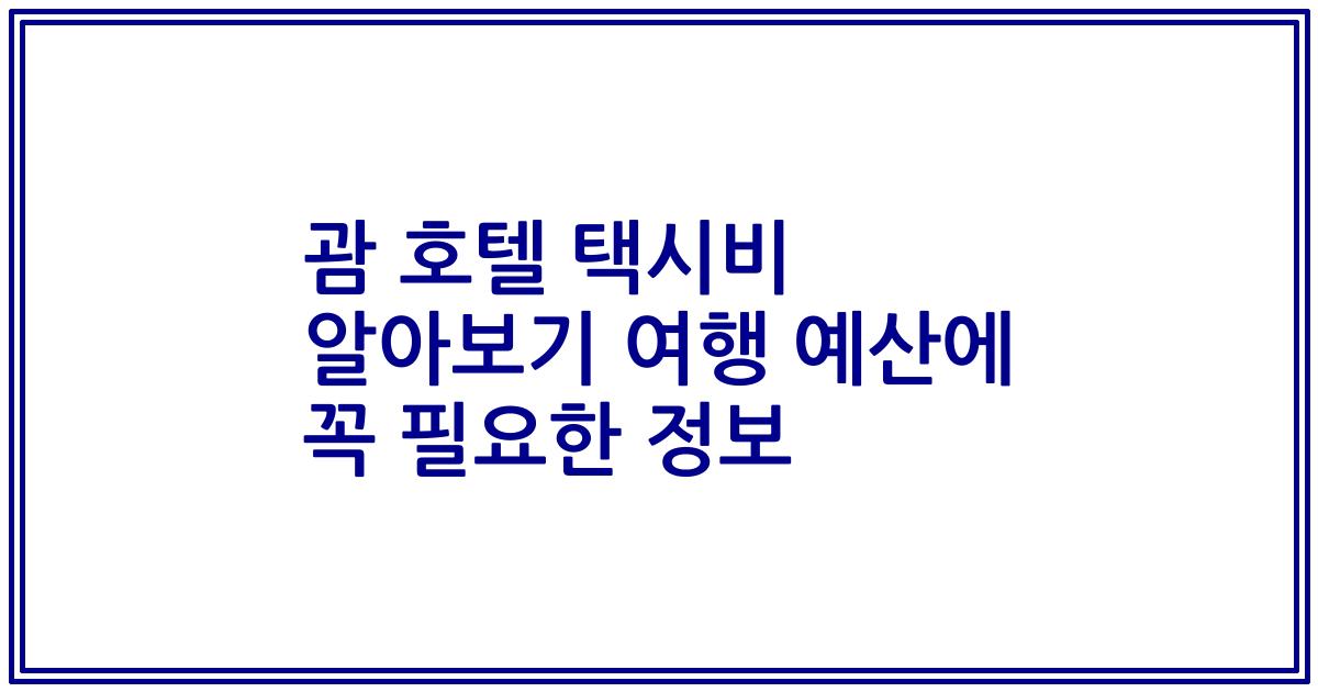 괌 호텔 택시비 알아보기 여행 예산에 꼭 필요한 정보