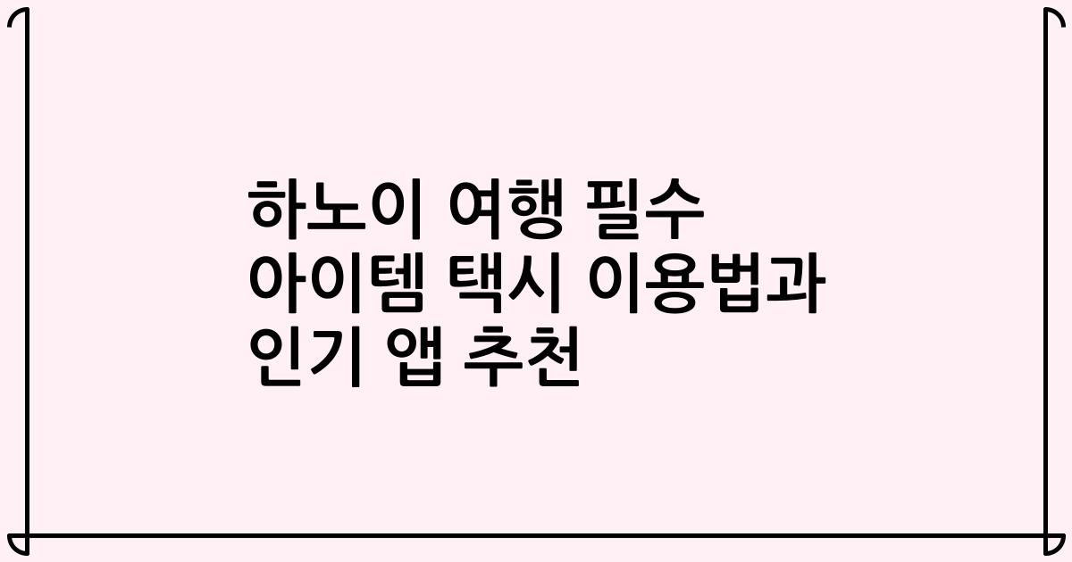 하노이 여행 필수 아이템 택시 이용법과 인기 앱 추천