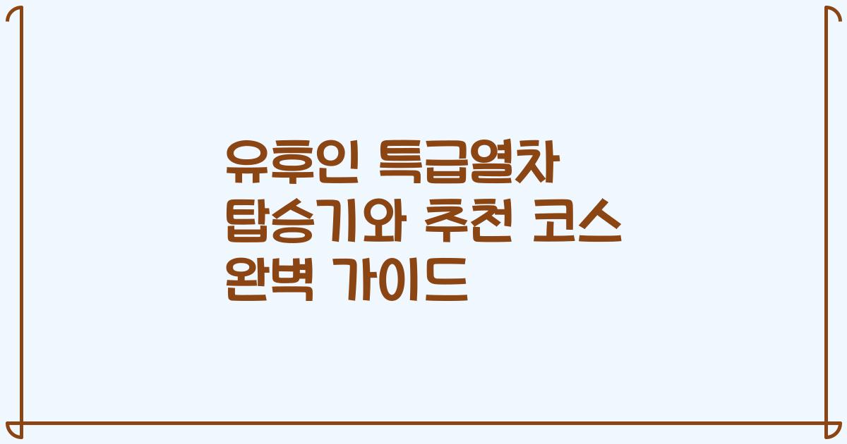 유후인 특급열차 탑승기와 추천 코스 완벽 가이드