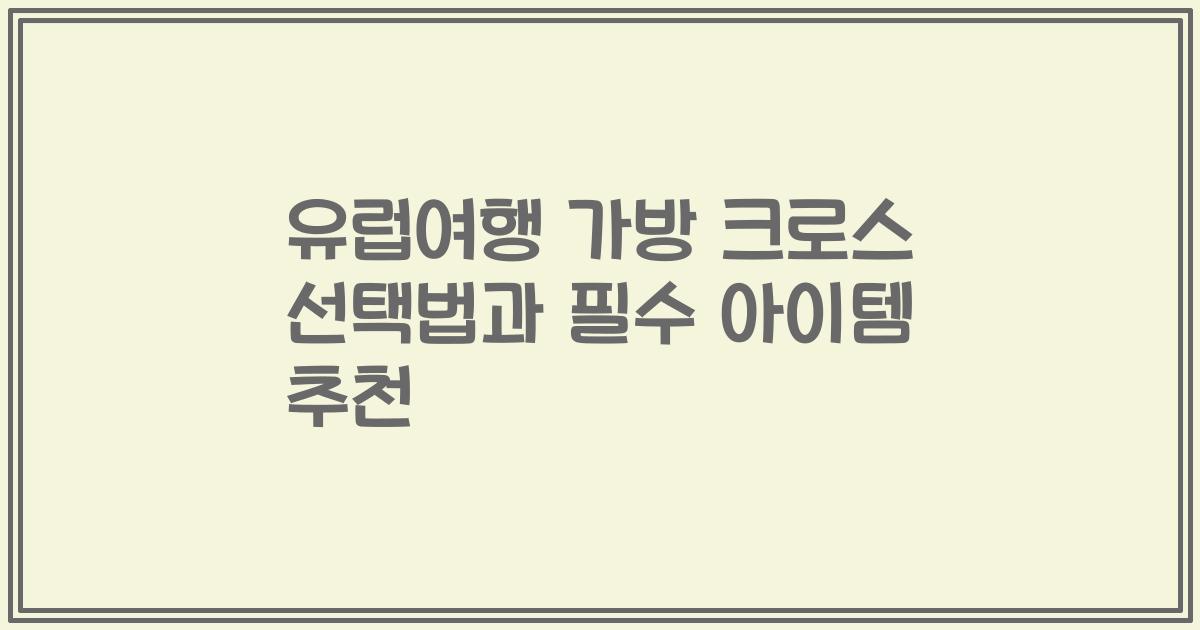 유럽여행 가방 크로스 선택법과 필수 아이템 추천