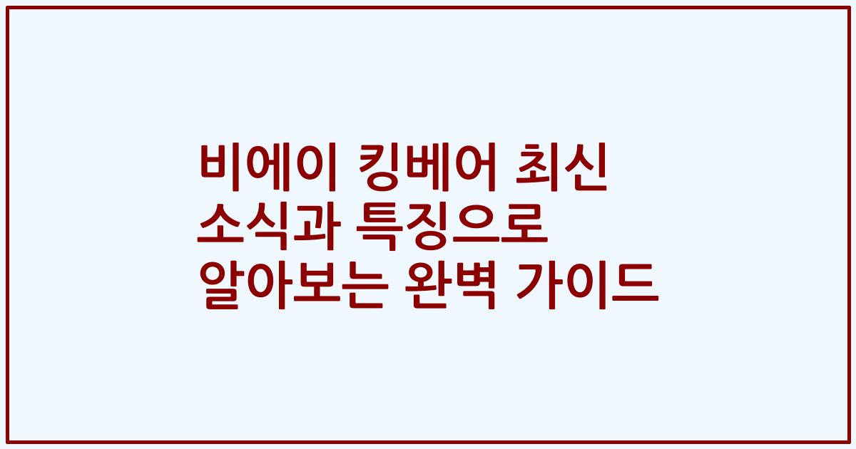 비에이 킹베어 최신 소식과 특징으로 알아보는 완벽 가이드