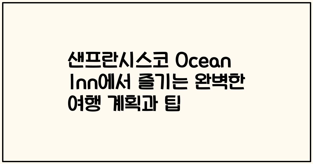 샌프란시스코 Ocean Inn에서 즐기는 완벽한 여행 계획과 팁