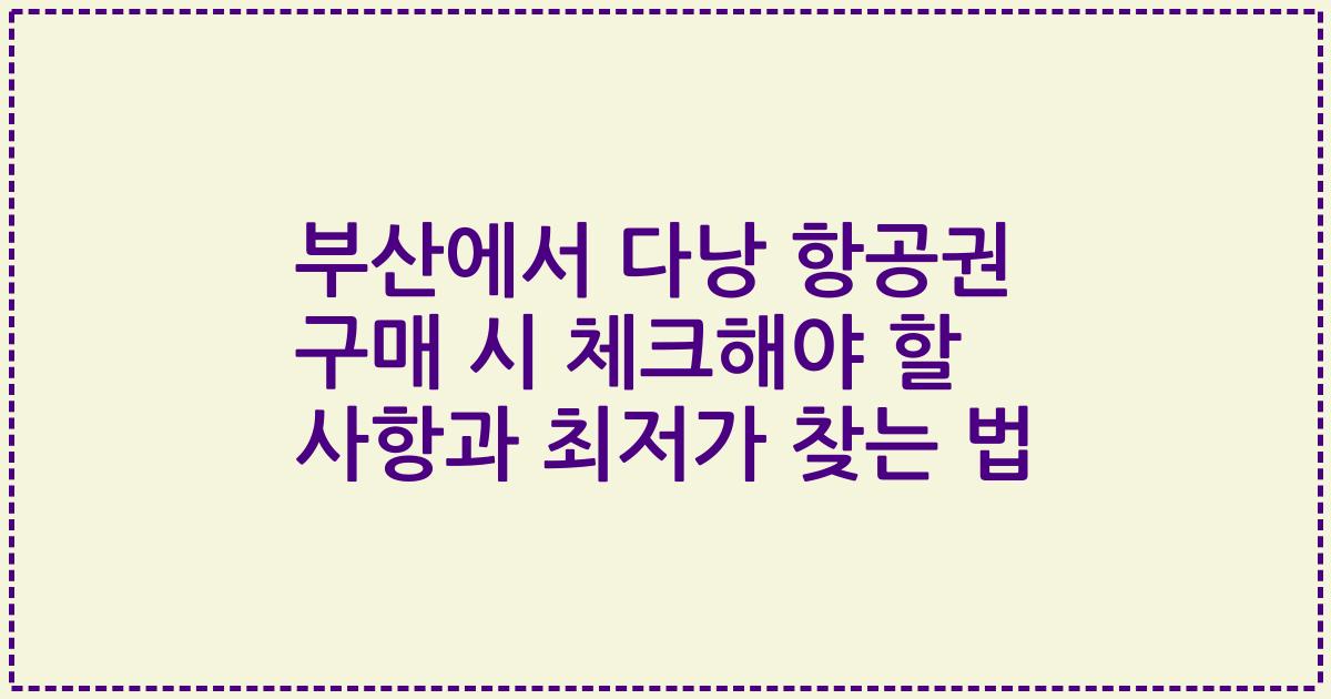 부산에서 다낭 항공권 구매 시 체크해야 할 사항과 최저가 찾는 법