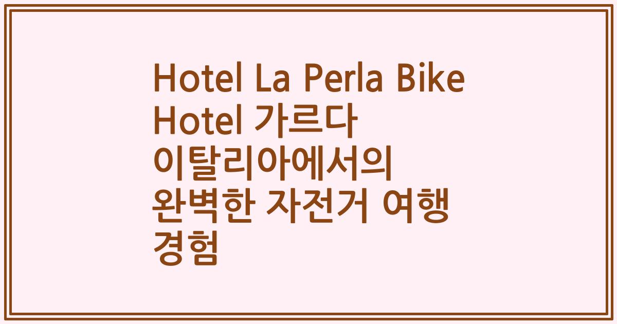 Hotel La Perla Bike Hotel 가르다 이탈리아에서의 완벽한 자전거 여행 경험