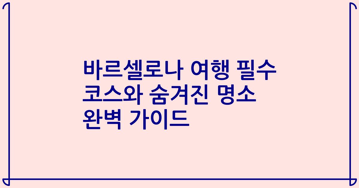 바르셀로나 여행 필수 코스와 숨겨진 명소 완벽 가이드